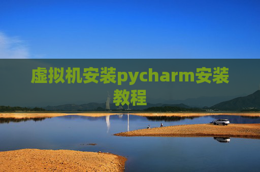 虚拟机安装pycharm安装教程 虚拟机安装pycharm安装教程